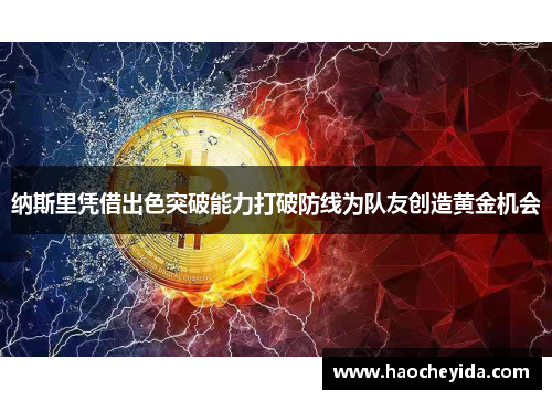 纳斯里凭借出色突破能力打破防线为队友创造黄金机会