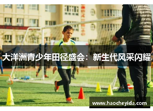 大洋洲青少年田径盛会：新生代风采闪耀