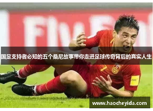 国足支持者必知的五个桑尼故事带你走进足球传奇背后的真实人生
