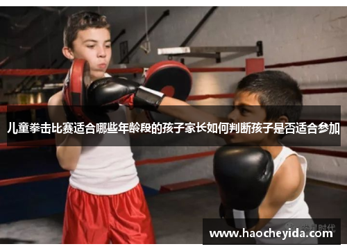 儿童拳击比赛适合哪些年龄段的孩子家长如何判断孩子是否适合参加
