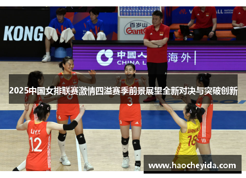 2025中国女排联赛激情四溢赛季前景展望全新对决与突破创新