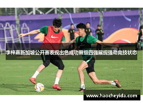 李梓嘉新加坡公开赛表现出色成功晋级四强展现强劲竞技状态
