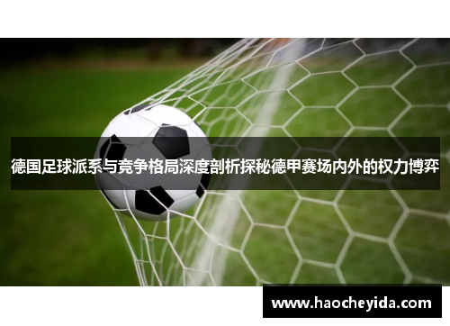 德国足球派系与竞争格局深度剖析探秘德甲赛场内外的权力博弈