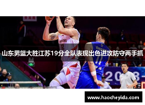 山东男篮大胜江苏19分全队表现出色进攻防守两手抓