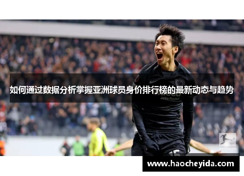 如何通过数据分析掌握亚洲球员身价排行榜的最新动态与趋势