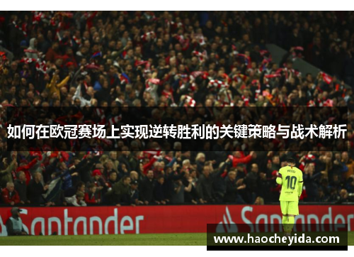 如何在欧冠赛场上实现逆转胜利的关键策略与战术解析