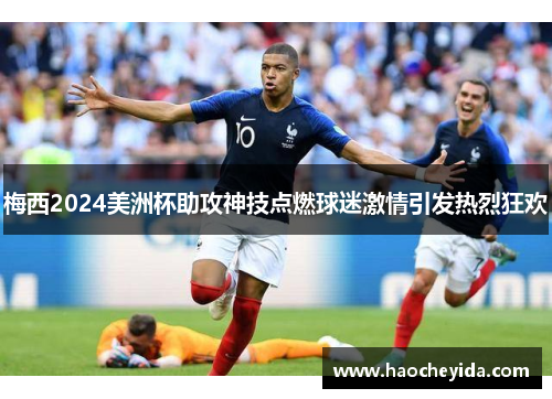 梅西2024美洲杯助攻神技点燃球迷激情引发热烈狂欢