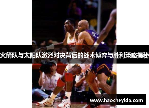 火箭队与太阳队激烈对决背后的战术博弈与胜利策略揭秘