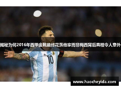 揭秘为何2016年西甲金靴最终花落他家而非梅西背后真相令人意外