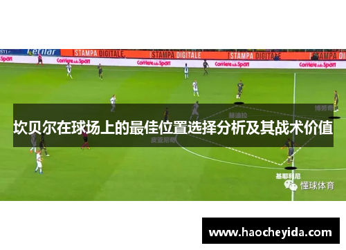 坎贝尔在球场上的最佳位置选择分析及其战术价值 坎贝尔在球场上的最佳位置选择分析及其战术价值