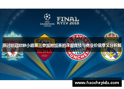探讨欧冠欧联小组第三参加附加赛的深层竞技与商业价值意义分析解 探讨欧冠欧联小组第三参加附加赛的深层竞技与商业价值意义分析解