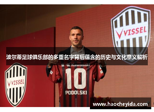 波尔蒂足球俱乐部的多重名字背后蕴含的历史与文化意义解析 波尔蒂足球俱乐部的多重名字背后蕴含的历史与文化意义解析