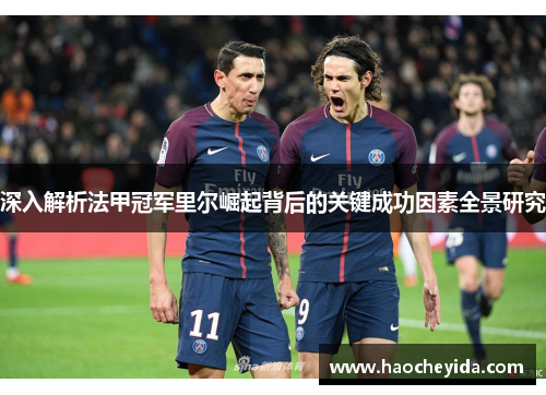 深入解析法甲冠军里尔崛起背后的关键成功因素全景研究 深入解析法甲冠军里尔崛起背后的关键成功因素全景研究
