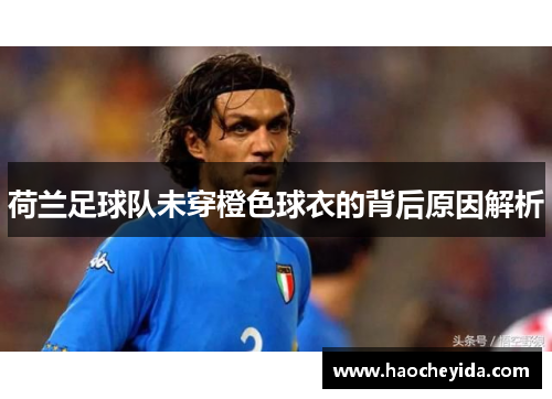 荷兰足球队未穿橙色球衣的背后原因解析 荷兰足球队未穿橙色球衣的背后原因解析