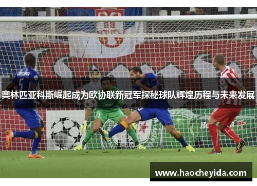奥林匹亚科斯崛起成为欧协联新冠军探秘球队辉煌历程与未来发展