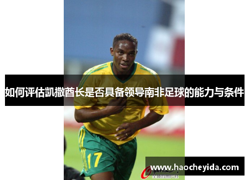 如何评估凯撒酋长是否具备领导南非足球的能力与条件