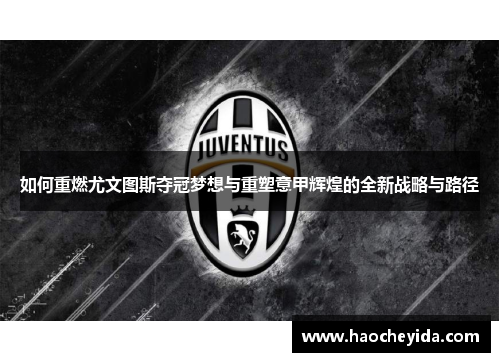 如何重燃尤文图斯夺冠梦想与重塑意甲辉煌的全新战略与路径 如何重燃尤文图斯夺冠梦想与重塑意甲辉煌的全新战略与路径