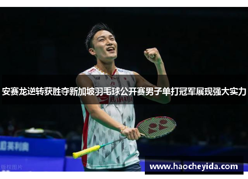 安赛龙逆转获胜夺新加坡羽毛球公开赛男子单打冠军展现强大实力